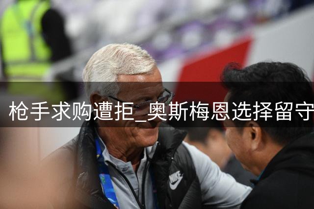 枪手求购遭拒 奥斯梅恩选择留守加拉塔萨雷